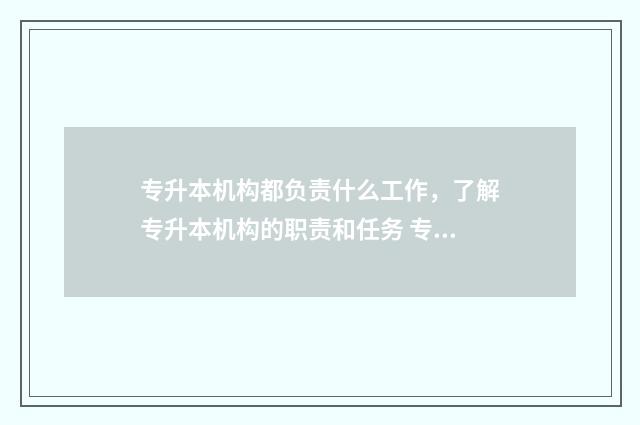 专升本机构都负责什么工作，了解专升本机构的职责和任务 专升本机构负责什么