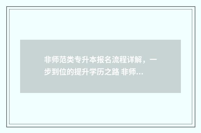非师范类专升本报名流程详解，一步到位的提升学历之路 非师范类专升本可以考教师编吗