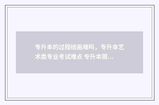 专升本的过程绘画难吗，专升本艺术类专业考试难点 专升本简笔画