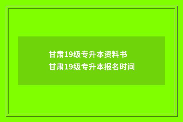 甘肃19级专升本资料书 甘肃19级专升本报名时间