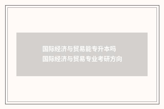 国际经济与贸易能专升本吗 国际经济与贸易专业考研方向
