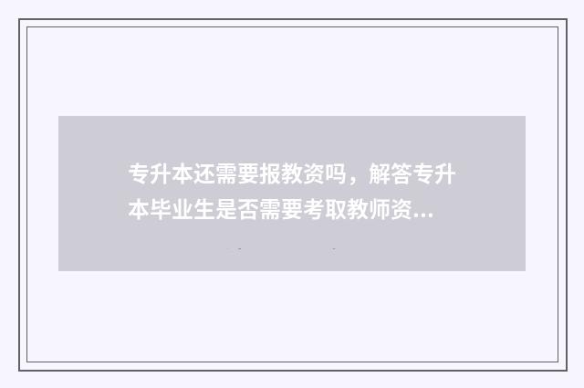 专升本还需要报教资吗，解答专升本毕业生是否需要考取教师资格证 专升本还需要报志愿吗