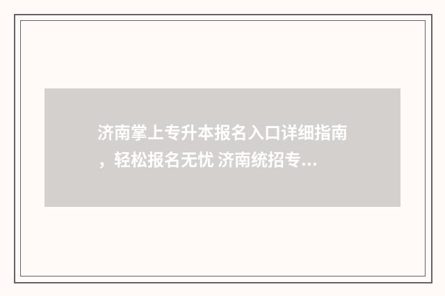 济南掌上专升本报名入口详细指南，轻松报名无忧 济南统招专升本培训机构排名