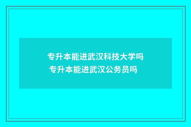 专升本能进武汉科技大学吗 专升本能进武汉公务员吗