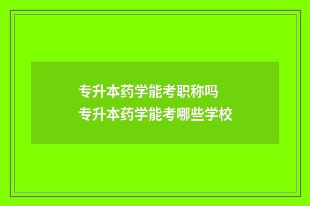 专升本药学能考职称吗 专升本药学能考哪些学校