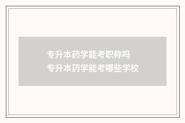 专升本药学能考职称吗 专升本药学能考哪些学校