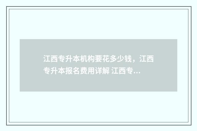 江西专升本机构要花多少钱，江西专升本报名费用详解 江西专升本机构火灾