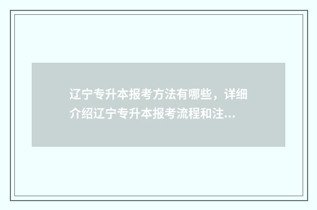 辽宁专升本报考方法有哪些,详细介绍辽宁专升本报考流程和注意事项 辽宁专升本报考条件有哪些