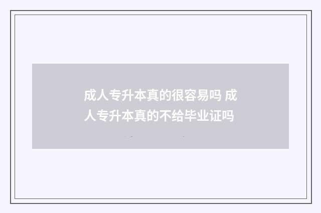 成人专升本真的很容易吗 成人专升本真的不给毕业证吗