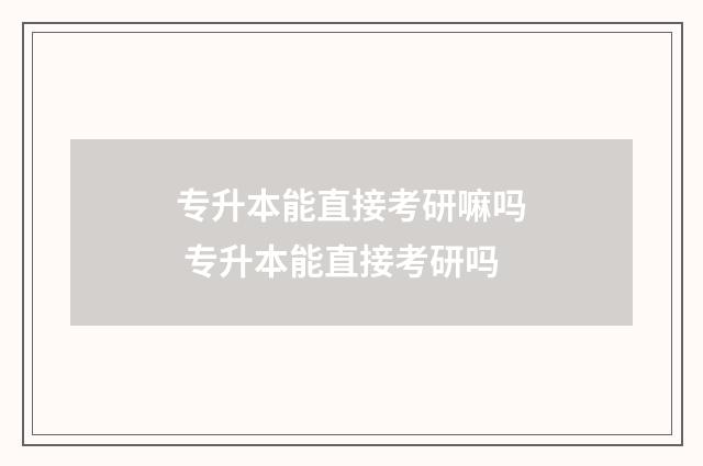专升本能直接考研嘛吗 专升本能直接考研吗