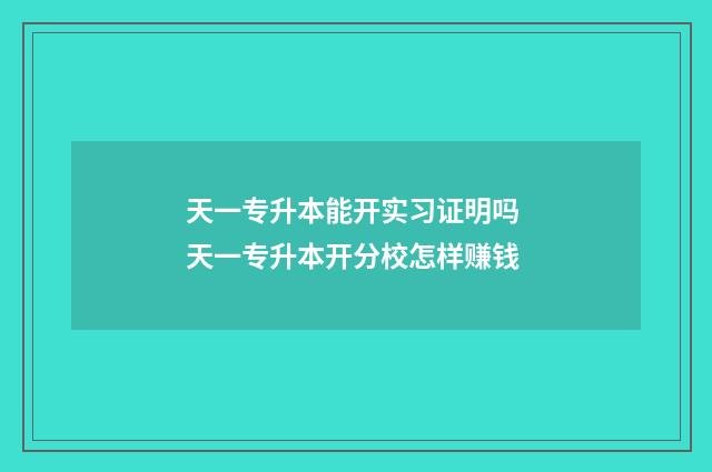 天一专升本能开实习证明吗 天一专升本开分校怎样赚钱