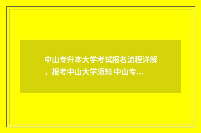 中山专升本大学考试报名流程详解，报考中山大学须知 中山专升本大学有哪几所