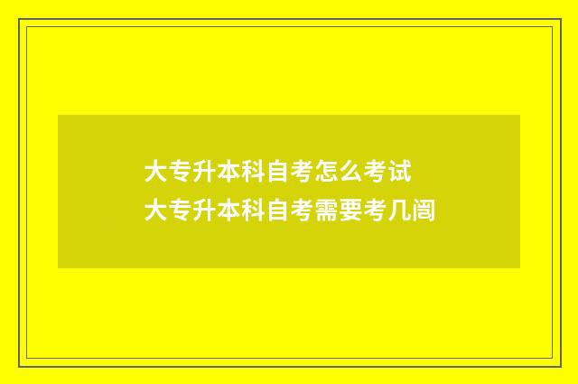 大专升本科自考怎么考试 大专升本科自考需要考几闿