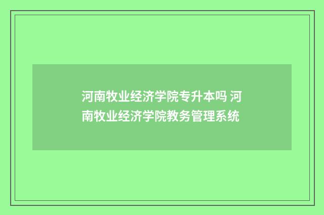 河南牧业经济学院专升本吗 河南牧业经济学院教务管理系统