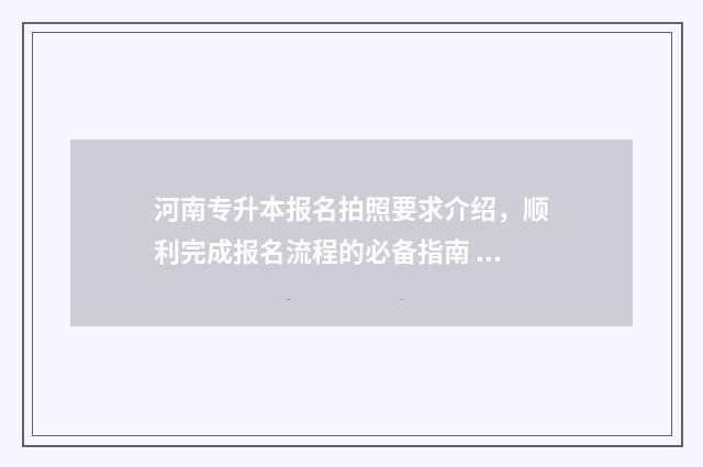 河南专升本报名拍照要求介绍，顺利完成报名流程的必备指南 河南专升本报名能报几个专业