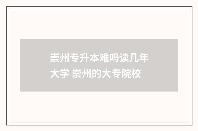 崇州专升本难吗读几年大学 崇州的大专院校