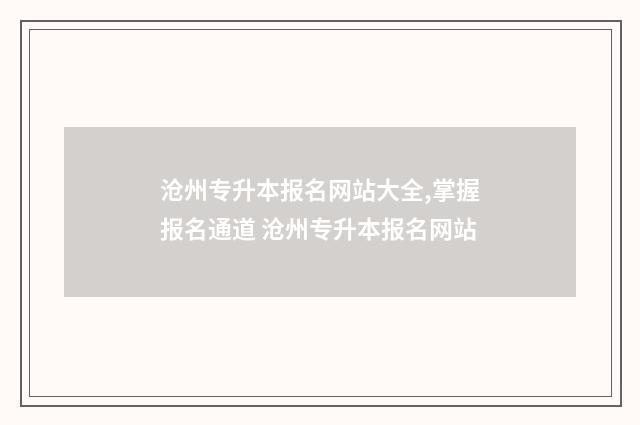 沧州专升本报名网站大全,掌握报名通道 沧州专升本报名网站