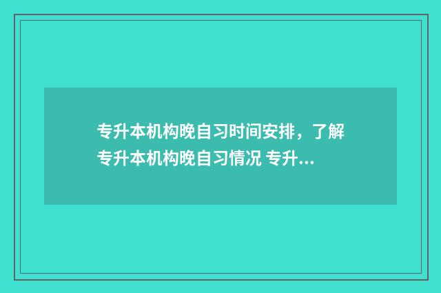 专升本机构晚自习时间安排，了解专升本机构晚自习情况 专升本教育机构上课时间