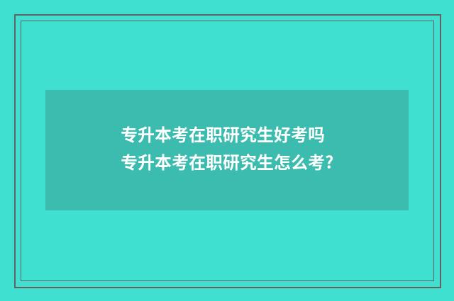 专升本考在职研究生好考吗 专升本考在职研究生怎么考?