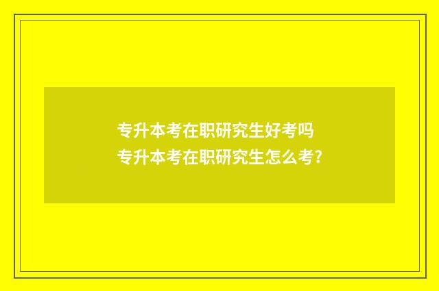 专升本考在职研究生好考吗 专升本考在职研究生怎么考?