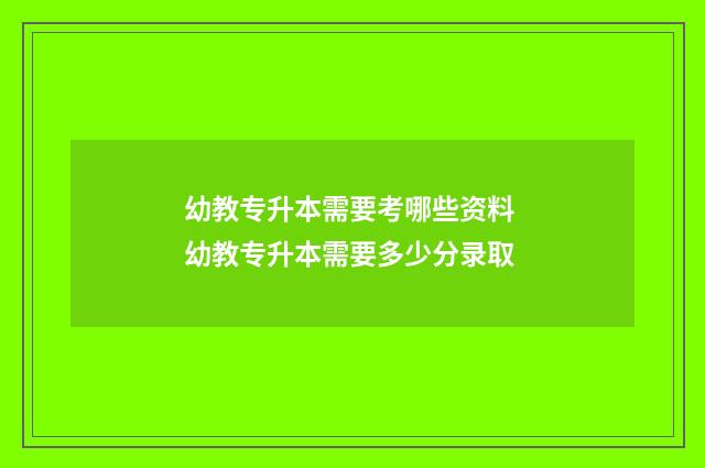幼教专升本需要考哪些资料 幼教专升本需要多少分录取