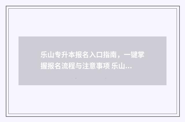 乐山专升本报名入口指南，一键掌握报名流程与注意事项 乐山专升本考试成绩怎么算