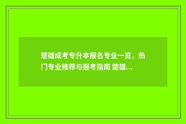 楚雄成考专升本报名专业一览，热门专业推荐与报考指南 楚雄医药高等专科学校成人高考
