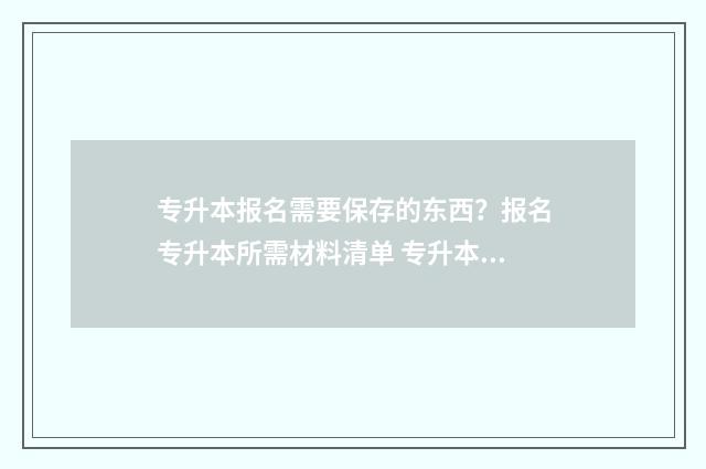 专升本报名需要保存的东西？报名专升本所需材料清单 专升本报名需要户口本吗