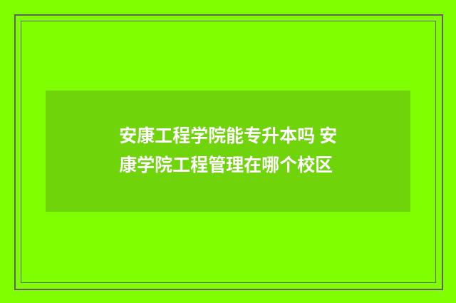 安康工程学院能专升本吗 安康学院工程管理在哪个校区