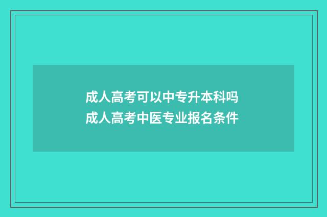 成人高考可以中专升本科吗 成人高考中医专业报名条件