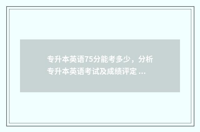 专升本英语75分能考多少，分析专升本英语考试及成绩评定 专升本英语考60分