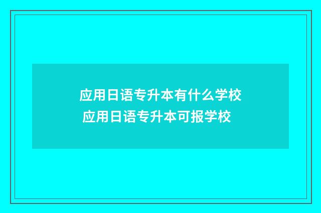 应用日语专升本有什么学校 应用日语专升本可报学校