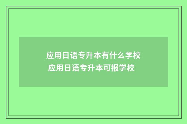 应用日语专升本有什么学校 应用日语专升本可报学校