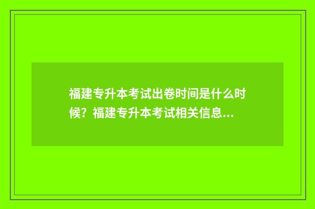 福建专升本考试出卷时间是什么时候？福建专升本考试相关信息 福建专升本考试安排