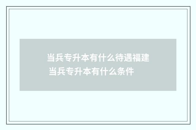 当兵专升本有什么待遇福建 当兵专升本有什么条件