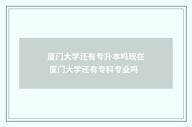 厦门大学还有专升本吗现在 厦门大学还有专科专业吗