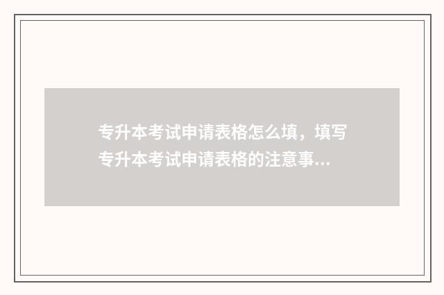 专升本考试申请表格怎么填，填写专升本考试申请表格的注意事项 专升本考试申请复核有必要吗