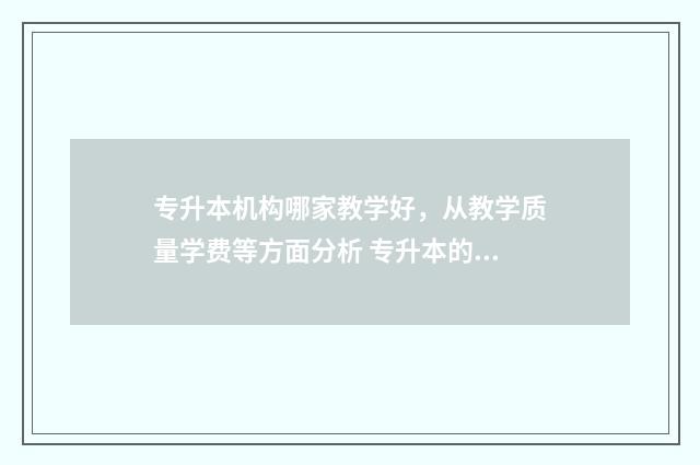 专升本机构哪家教学好，从教学质量学费等方面分析 专升本的机构哪个最好
