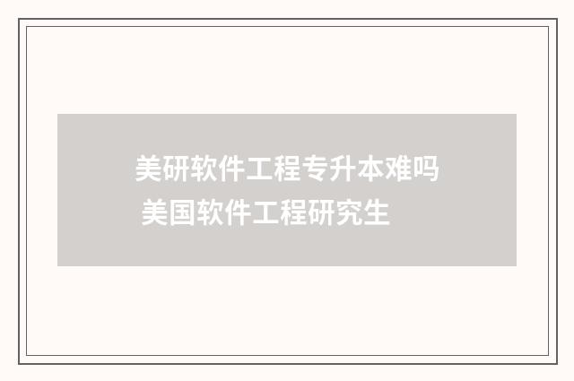 美研软件工程专升本难吗 美国软件工程研究生
