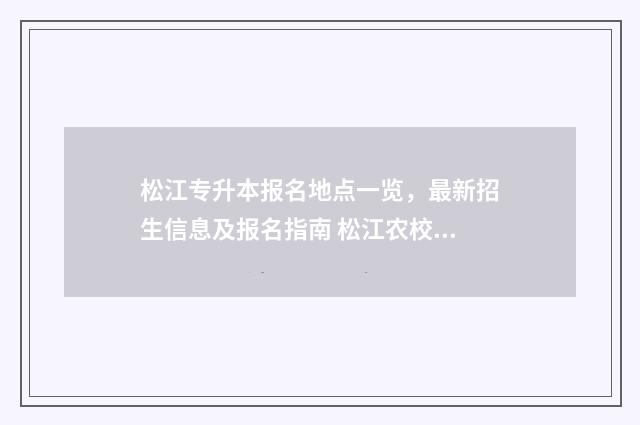 松江专升本报名地点一览，最新招生信息及报名指南 松江农校专升本
