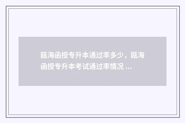 瓯海函授专升本通过率多少，瓯海函授专升本考试通过率情况 瓯海函授专升本考试时间