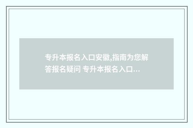 专升本报名入口安徽,指南为您解答报名疑问 专升本报名入口官网