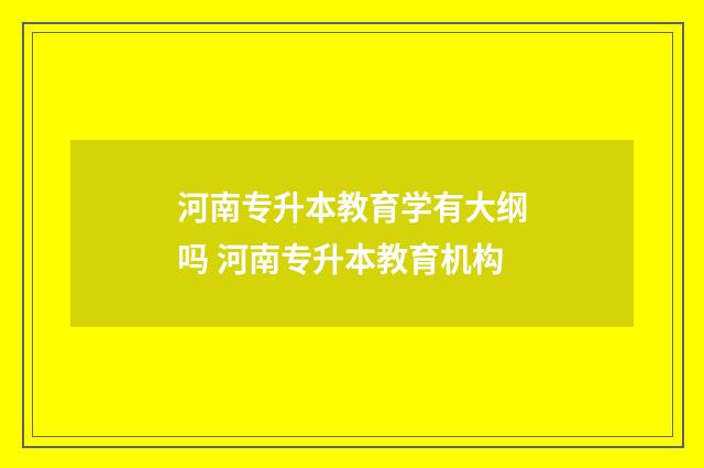 河南专升本教育学有大纲吗 河南专升本教育机构