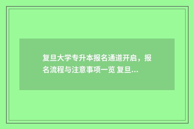 复旦大学专升本报名通道开启，报名流程与注意事项一览 复旦大学专升本考试科目