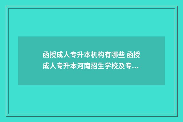 函授成人专升本机构有哪些 函授成人专升本河南招生学校及专业2024年最新