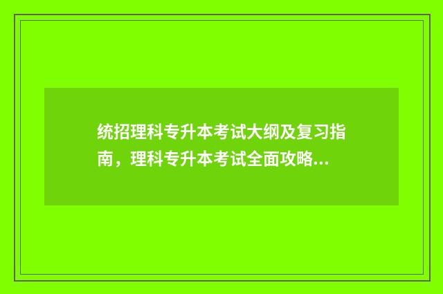 统招理科专升本考试大纲及复习指南，理科专升本考试全面攻略 2020年理科专升本的学校有哪些