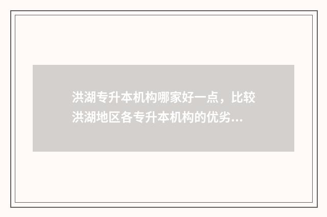 洪湖专升本机构哪家好一点，比较洪湖地区各专升本机构的优劣 武汉市洪山区专升本考试培训学校