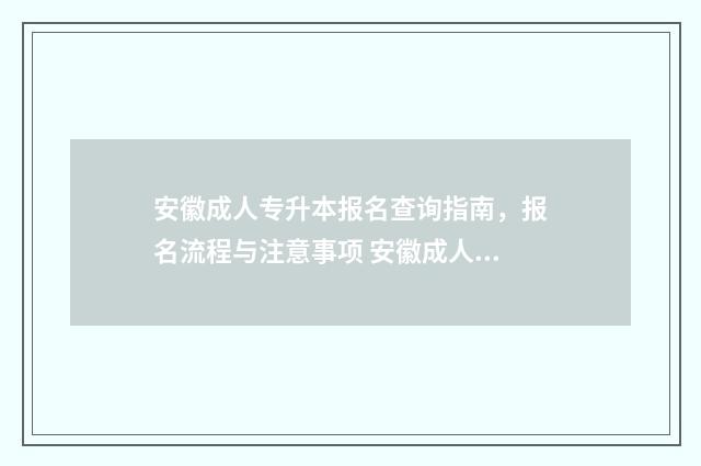 安徽成人专升本报名查询指南，报名流程与注意事项 安徽成人专升本考试科目