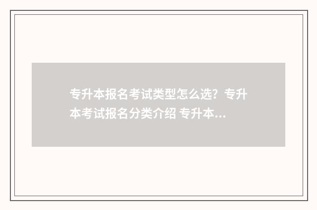 专升本报名考试类型怎么选？专升本考试报名分类介绍 专升本报名考试费用