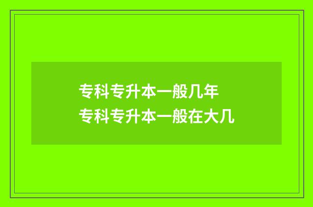 专科专升本一般几年 专科专升本一般在大几